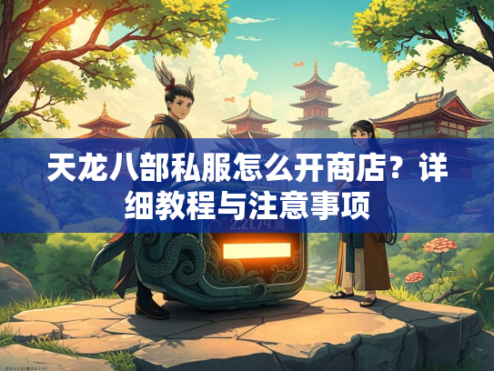 天龙八部私服怎么开商店？详细教程与注意事项  第2张