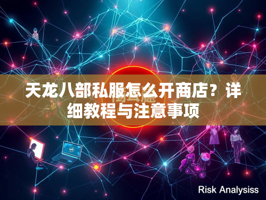 天龙八部私服怎么开商店？详细教程与注意事项