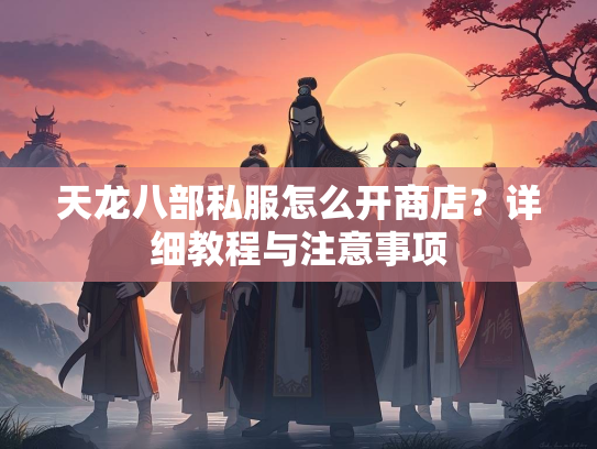 天龙八部私服怎么开商店？详细教程与注意事项