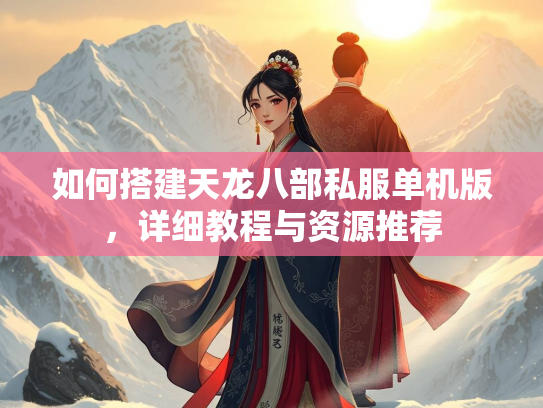 如何搭建天龙八部私服单机版，详细教程与资源推荐  第1张