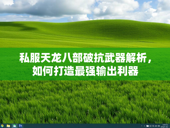 私服天龙八部破抗武器解析，如何打造最强输出利器