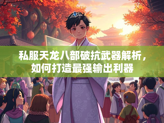 私服天龙八部破抗武器解析，如何打造最强输出利器