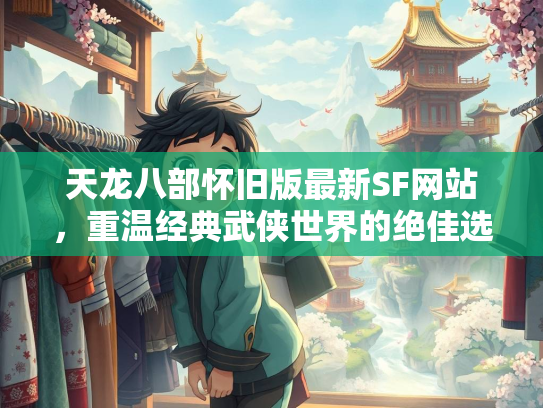 天龙八部怀旧版最新SF网站，重温经典武侠世界的绝佳选择