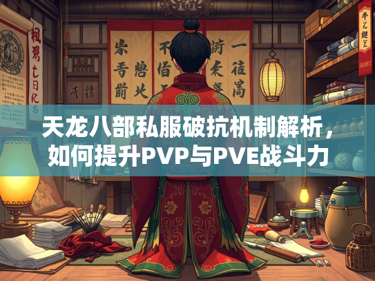 天龙八部私服破抗机制解析，如何提升PVP与PVE战斗力
