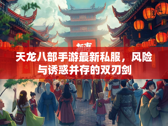 天龙八部手游最新私服，风险与诱惑并存的双刃剑  第3张