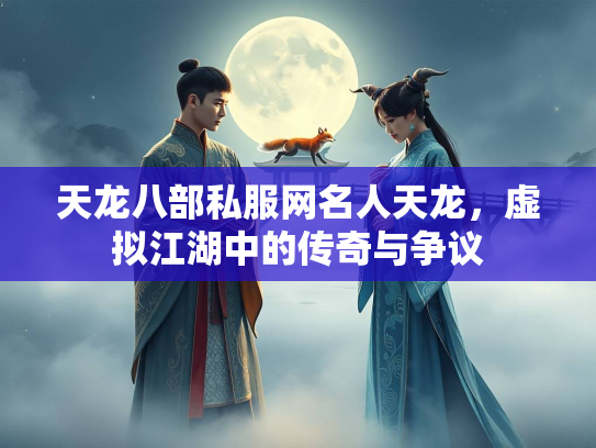天龙八部私服网名人天龙，虚拟江湖中的传奇与争议