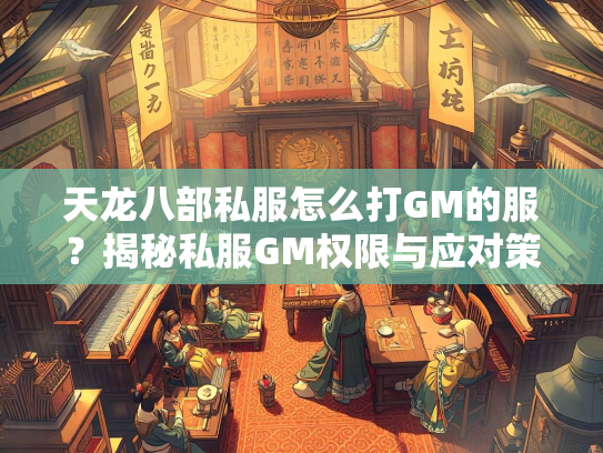 天龙八部私服怎么打GM的服？揭秘私服GM权限与应对策略  第3张