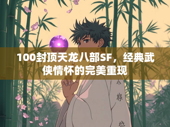 100封顶天龙八部SF，经典武侠情怀的完美重现  第2张