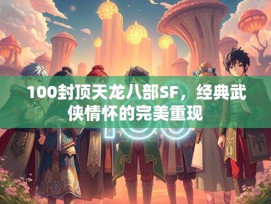 100封顶天龙八部SF，经典武侠情怀的完美重现