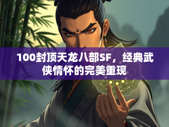 100封顶天龙八部SF，经典武侠情怀的完美重现