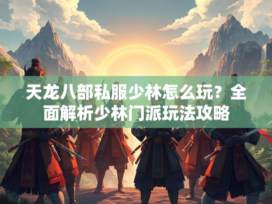 天龙八部私服少林怎么玩？全面解析少林门派玩法攻略  第2张