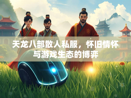 天龙八部散人私服，怀旧情怀与游戏生态的博弈