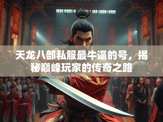 天龙八部私服最牛逼的号，揭秘巅峰玩家的传奇之路  第2张