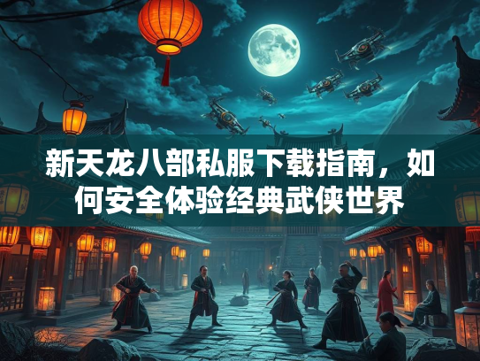新天龙八部私服下载指南，如何安全体验经典武侠世界  第3张