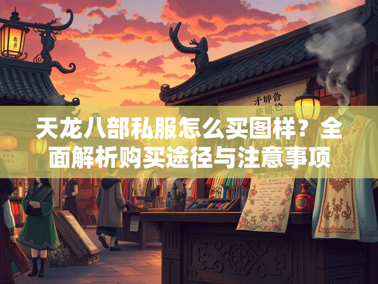 天龙八部私服怎么买图样？全面解析购买途径与注意事项  第1张
