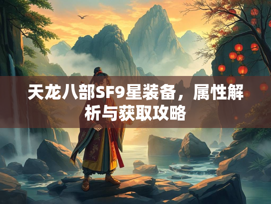 天龙八部SF9星装备，属性解析与获取攻略