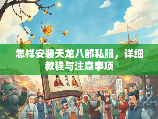 怎样安装天龙八部私服，详细教程与注意事项
