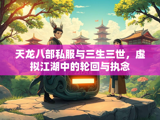 天龙八部私服与三生三世，虚拟江湖中的轮回与执念