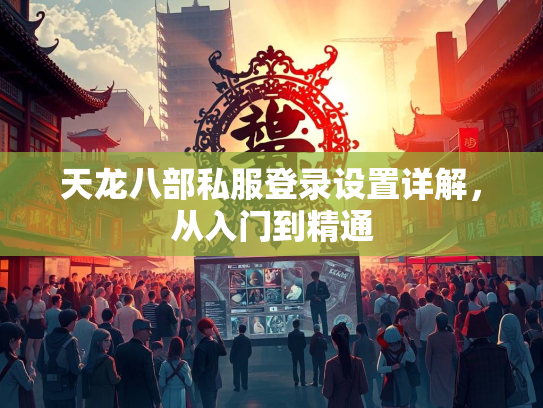 天龙八部私服登录设置详解，从入门到精通  第2张