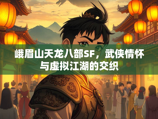 峨眉山天龙八部SF，武侠情怀与虚拟江湖的交织