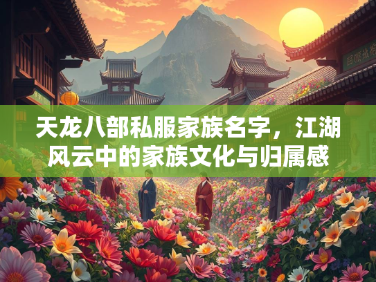 天龙八部私服家族名字，江湖风云中的家族文化与归属感