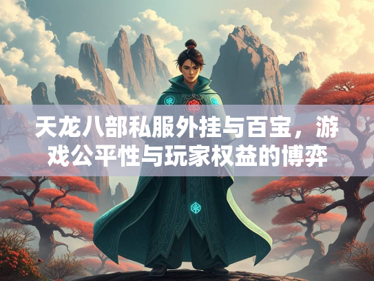 天龙八部私服外挂与百宝，游戏公平性与玩家权益的博弈