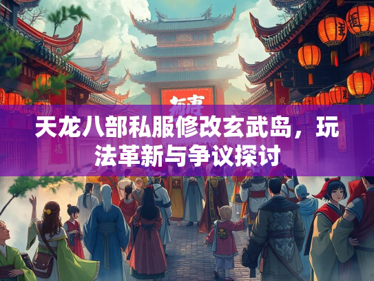 天龙八部私服修改玄武岛，玩法革新与争议探讨