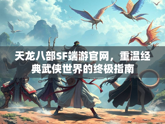天龙八部SF端游官网，重温经典武侠世界的终极指南  第2张