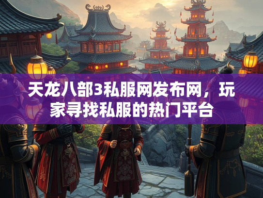 天龙八部3私服网发布网，玩家寻找私服的热门平台