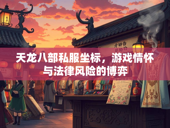 天龙八部私服坐标，游戏情怀与法律风险的博弈