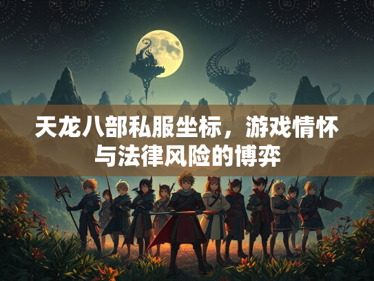 天龙八部私服坐标，游戏情怀与法律风险的博弈