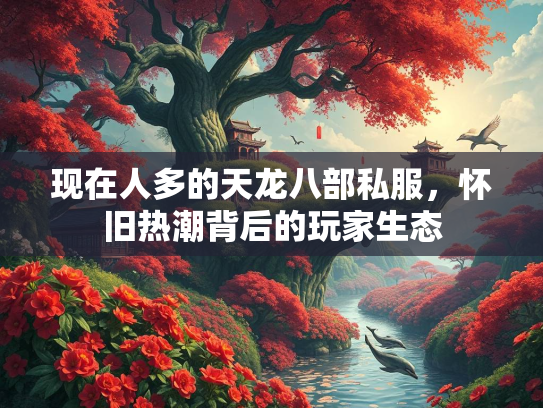 现在人多的天龙八部私服，怀旧热潮背后的玩家生态  第1张