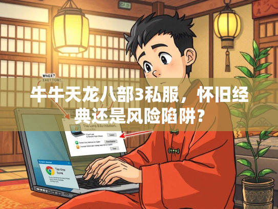 牛牛天龙八部3私服，怀旧经典还是风险陷阱？  第2张