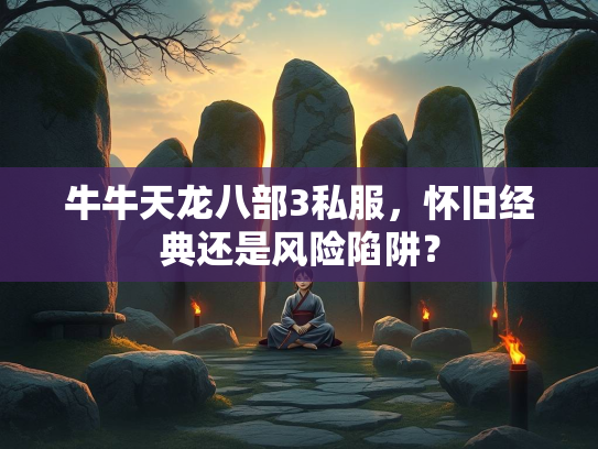 牛牛天龙八部3私服，怀旧经典还是服怀风险风险陷阱？  第1张