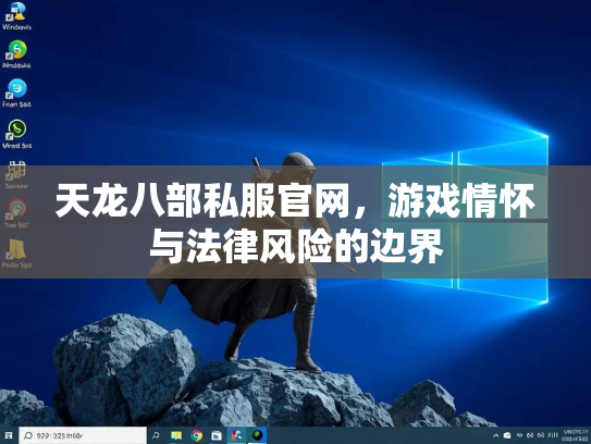 天龙八部私服官网，游戏情怀与法律风险的边界