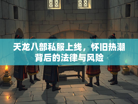 天龙八部私服上线，怀旧热潮背后的法律与风险  第2张