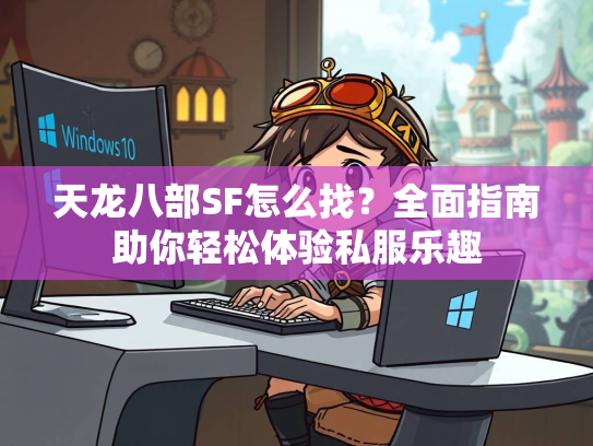 天龙八部SF怎么找？全面指南助你轻松体验私服乐趣  第2张
