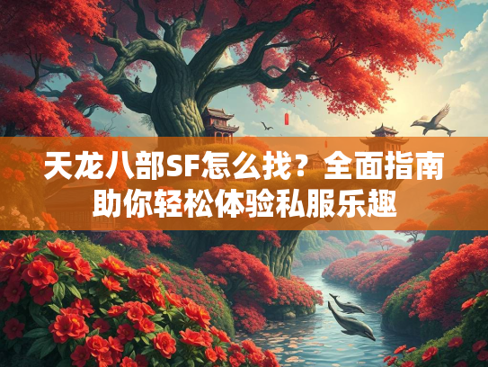 天龙八部SF怎么找？全面指南助你轻松体验私服乐趣  第3张