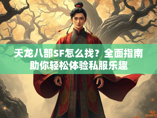 天龙八部SF怎么找？全面指南助你轻松体验私服乐趣