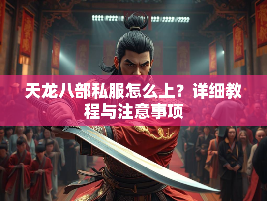 天龙八部私服怎么上？详细教程与注意事项