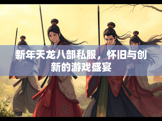 新年天龙八部私服，怀旧与创新的游戏盛宴  第3张