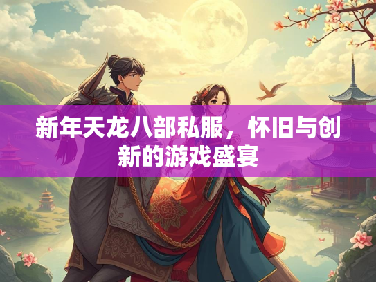 新年天龙八部私服，怀旧与创新的游戏盛宴