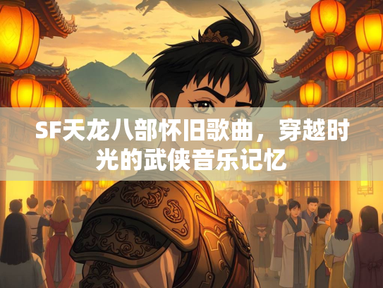 SF天龙八部怀旧歌曲，穿越时光的武侠音乐记忆