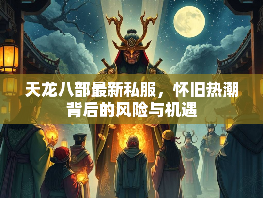 天龙八部最新私服，怀旧热潮背后的风险与机遇  第2张
