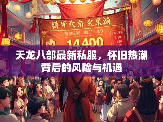 天龙八部最新私服，怀旧热潮背后的风险与机遇