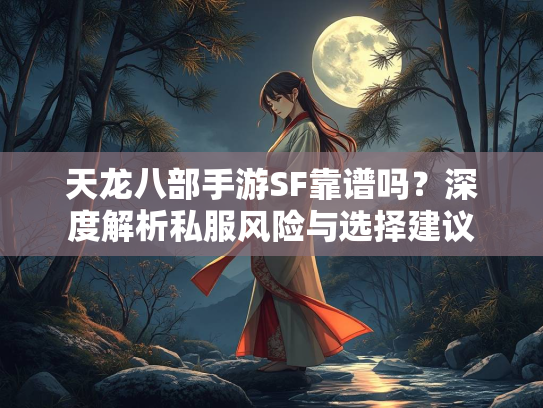 天龙八部手游SF靠谱吗？深度解析私服风险与选择建议  第2张