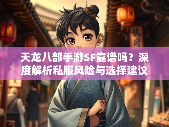 天龙八部手游SF靠谱吗？深度解析私服风险与选择建议