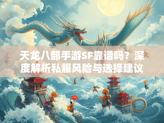 天龙八部手游SF靠谱吗？深度解析私服风险与选择建议