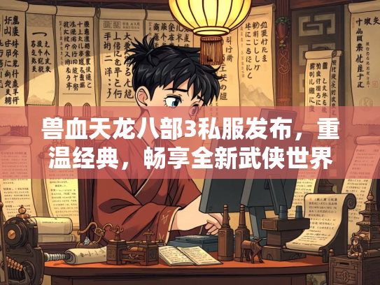 兽血天龙八部3私服发布，重温经典，畅享全新武侠世界  第2张