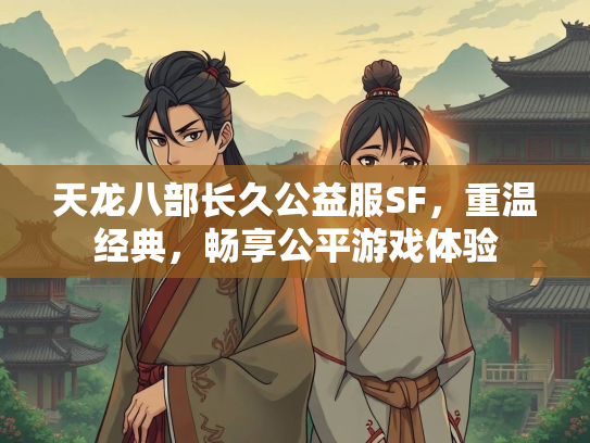 天龙八部长久公益服SF，重温经典，畅享公平游戏体验